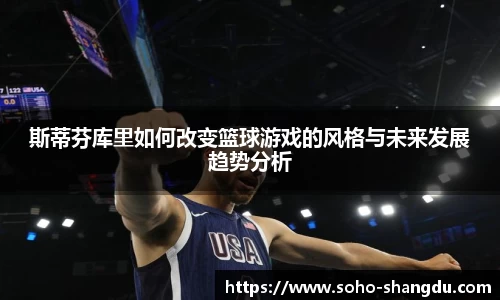 斯蒂芬库里如何改变篮球游戏的风格与未来发展趋势分析