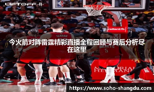 今火箭对阵雷霆精彩直播全程回顾与赛后分析尽在这里